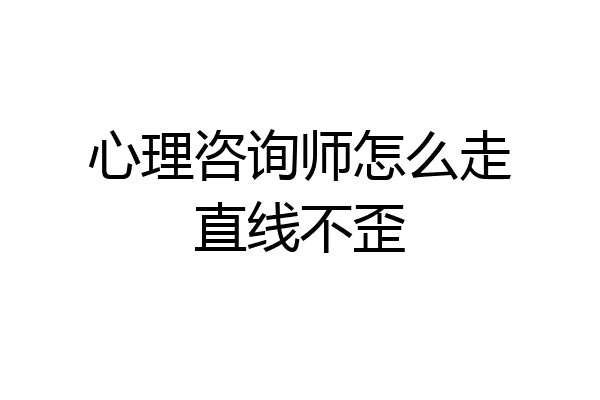 心理咨询师怎么走直线不歪