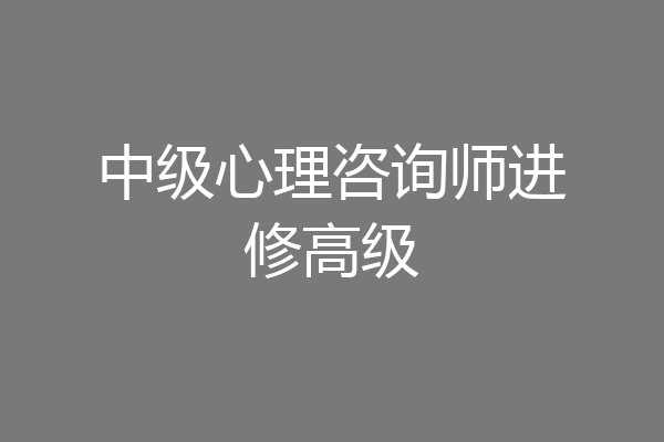 中级心理咨询师进修高级