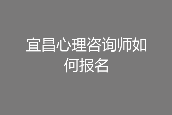 宜昌心理咨询师如何报名