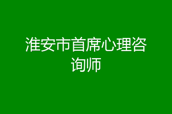 淮安市首席心理咨询师