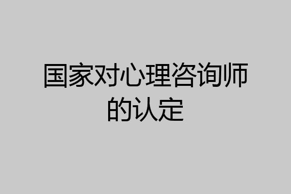 国家对心理咨询师的认定