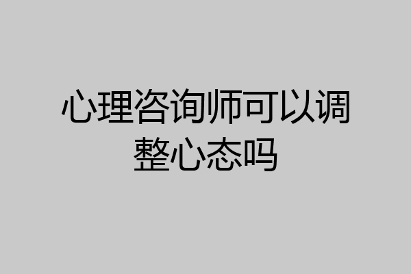 心理咨询师可以调整心态吗