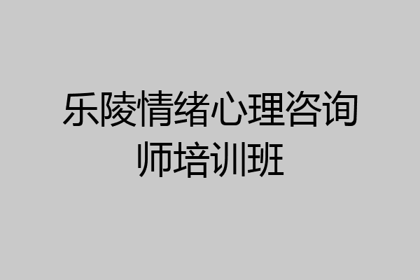 乐陵情绪心理咨询师培训班
