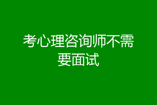 考心理咨询师不需要面试