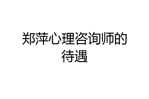 郑萍心理咨询师的待遇