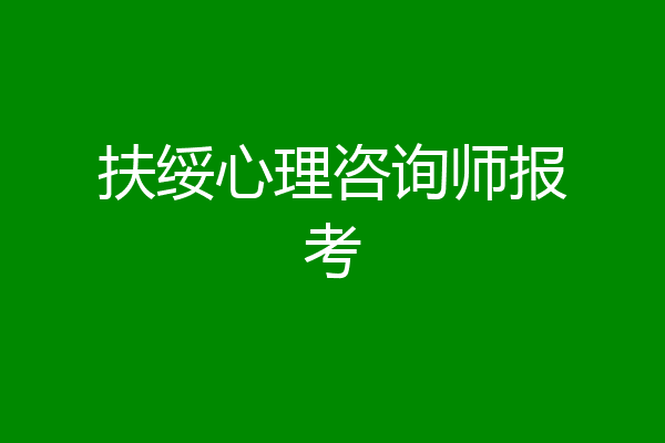扶绥心理咨询师报考