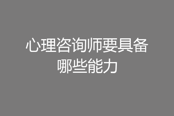 心理咨询师要具备哪些能力