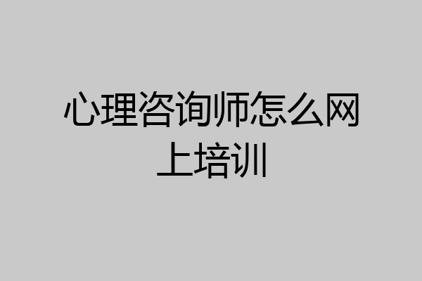 心理咨询师怎么网上培训