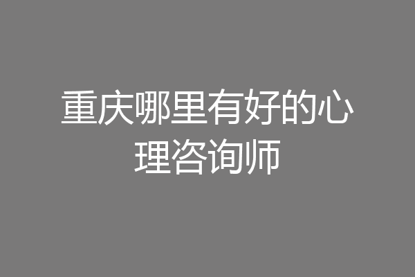 重庆哪里有好的心理咨询师
