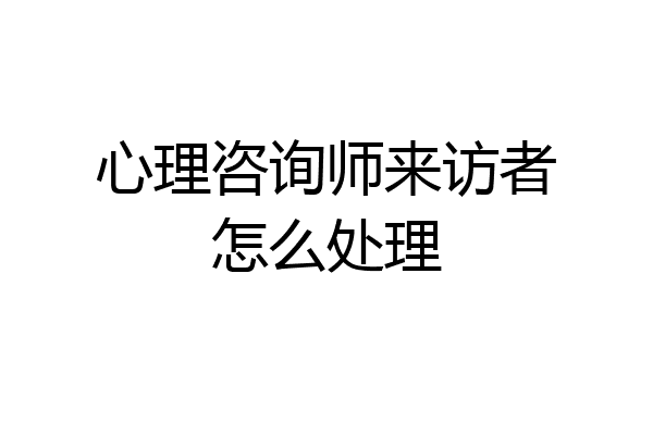 心理咨询师来访者怎么处理