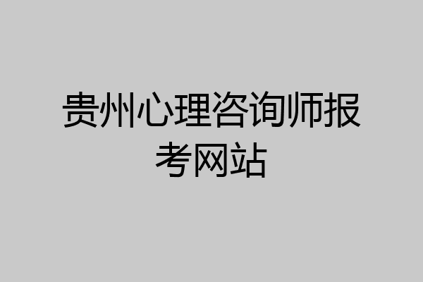 贵州心理咨询师报考网站