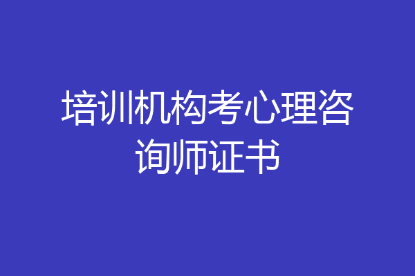培训机构考心理咨询师证书