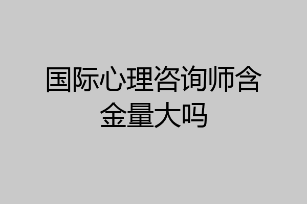 国际心理咨询师含金量大吗