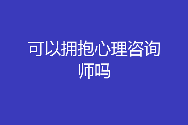 可以拥抱心理咨询师吗