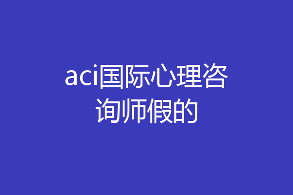 aci国际心理咨询师假的