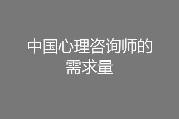 中国心理咨询师的需求量