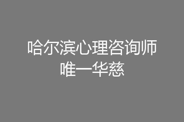 哈尔滨心理咨询师唯一华慈