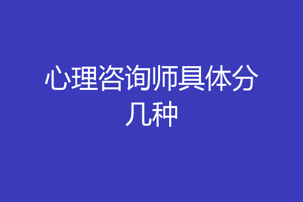 心理咨询师具体分几种