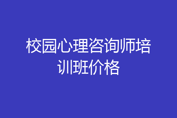 校园心理咨询师培训班价格