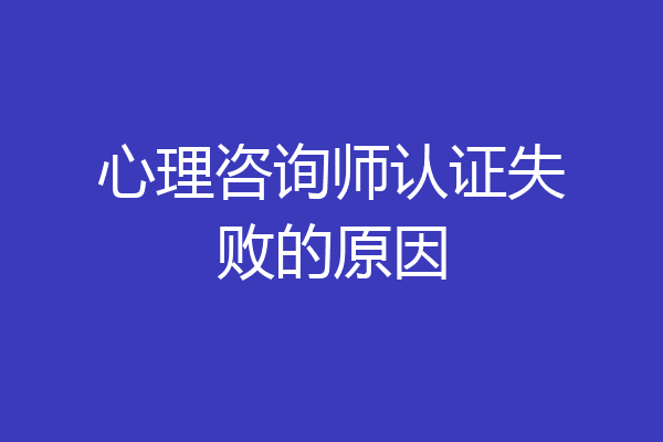 心理咨询师认证失败的原因