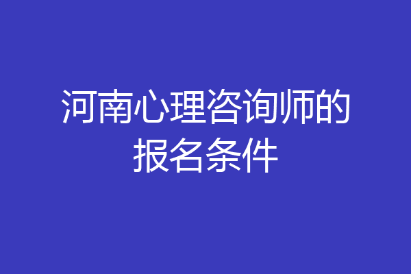 河南心理咨询师的报名条件