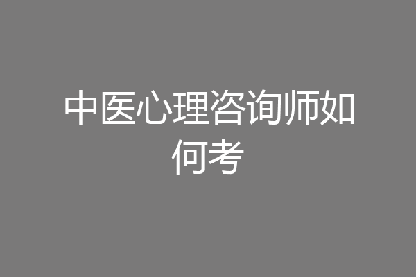 中医心理咨询师如何考