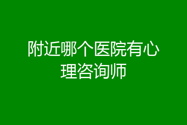 附近哪个医院有心理咨询师