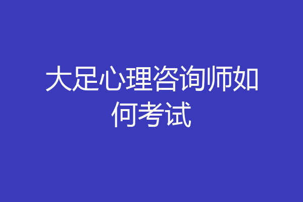 大足心理咨询师如何考试