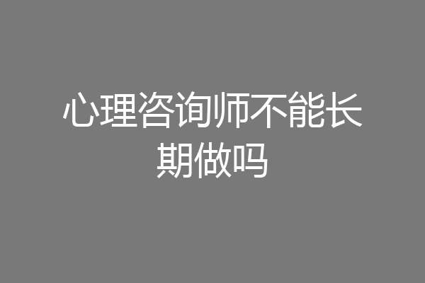 心理咨询师不能长期做吗