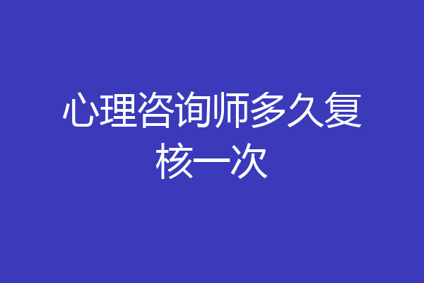 心理咨询师多久复核一次
