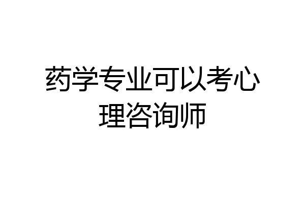 药学专业可以考心理咨询师