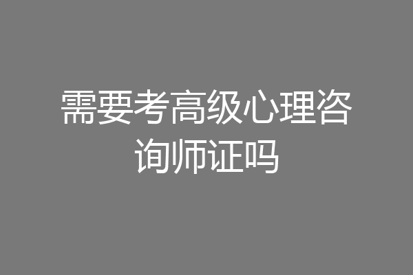 需要考高级心理咨询师证吗