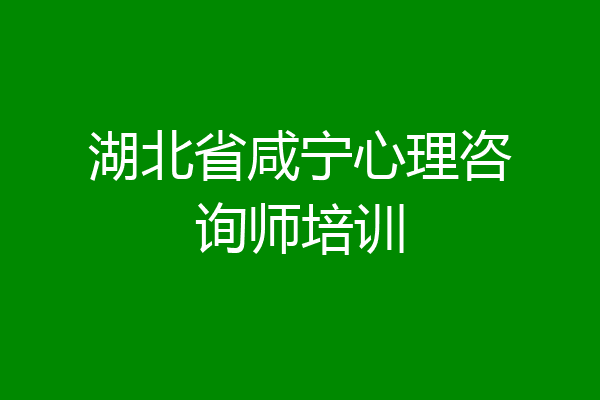湖北省咸宁心理咨询师培训