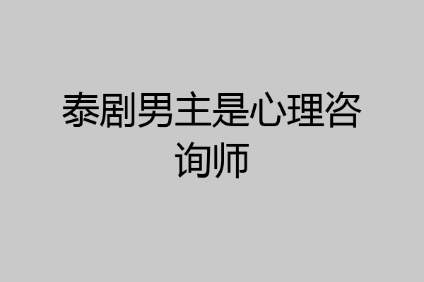 泰剧男主是心理咨询师