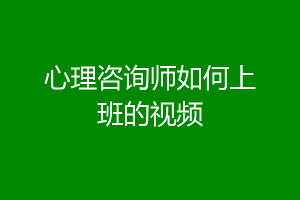 心理咨询师如何上班的视频