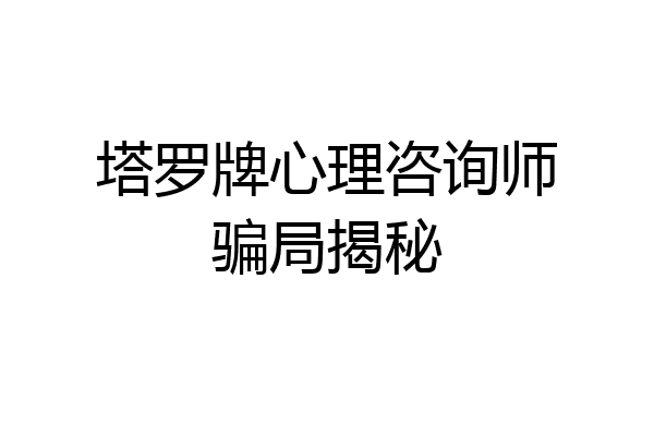 塔罗牌心理咨询师骗局揭秘