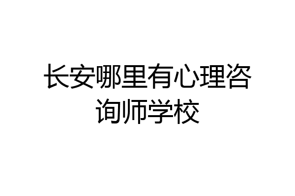 长安哪里有心理咨询师学校