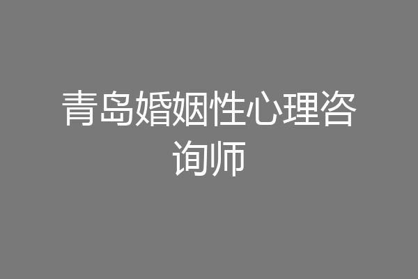 青岛婚姻性心理咨询师