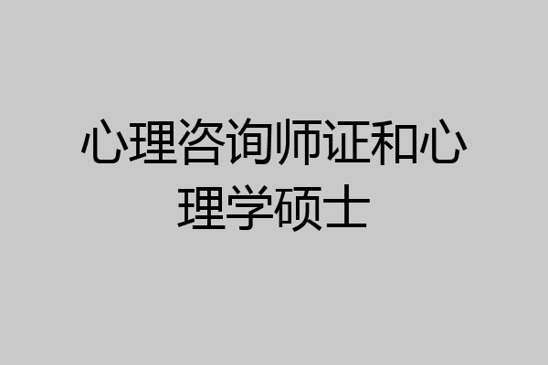 心理咨询师证和心理学硕士