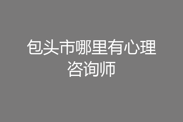 包头市哪里有心理咨询师