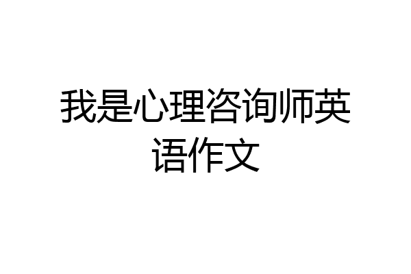 我是心理咨询师英语作文