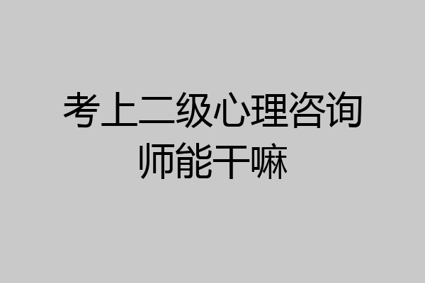 考上二级心理咨询师能干嘛
