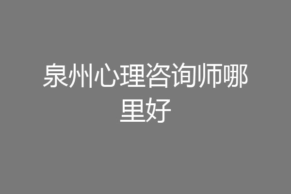泉州心理咨询师哪里好