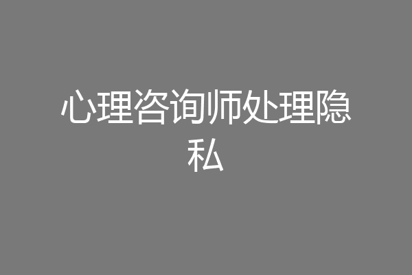 心理咨询师处理隐私