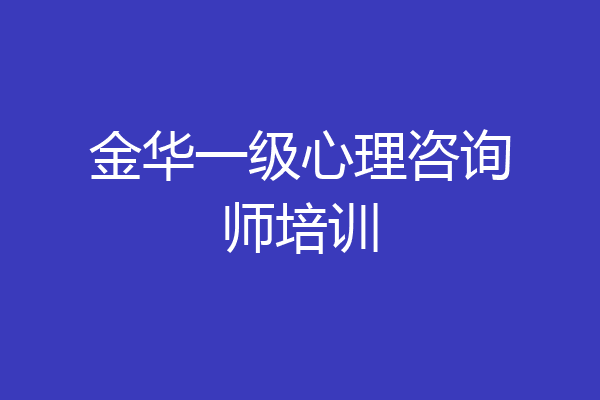 金华一级心理咨询师培训
