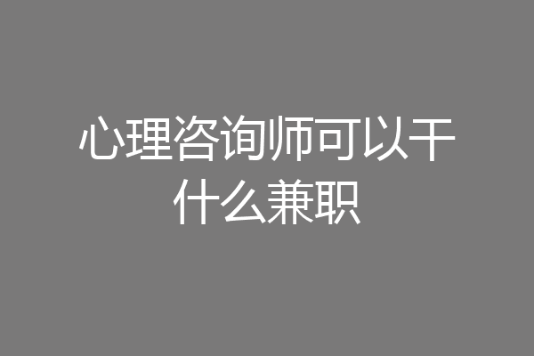 心理咨询师可以干什么兼职