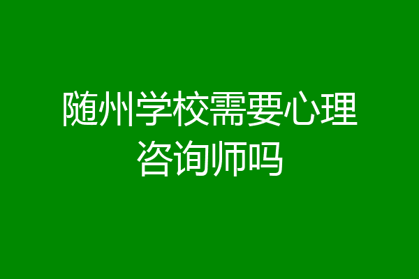 随州学校需要心理咨询师吗