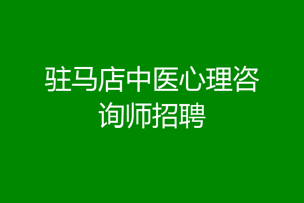 驻马店中医心理咨询师招聘