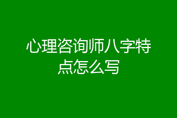 心理咨询师八字特点怎么写