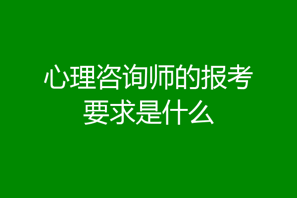 心理咨询师的报考要求是什么